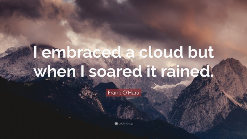 Frank O'Hara Quote: “I embraced a cloud but when I soared it rained.”