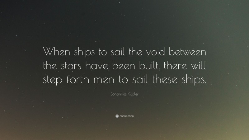 Johannes Kepler Quote: “When ships to sail the void between the stars have been built, there will step forth men to sail these ships.”