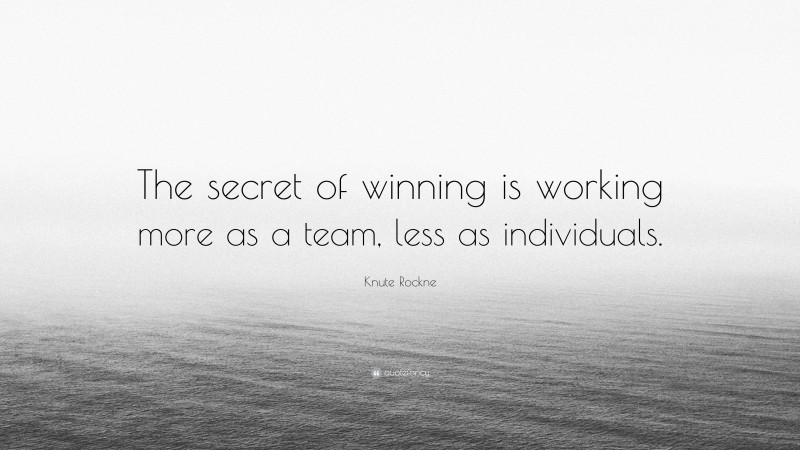 Knute Rockne Quote: “The secret of winning is working more as a team ...