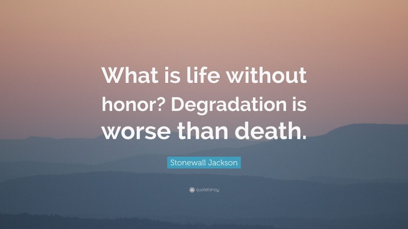 Stonewall Jackson Quote: “What is life without honor? Degradation is worse than death.”