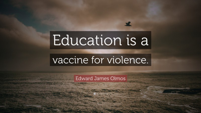 Edward James Olmos Quote: “Education is a vaccine for violence.”