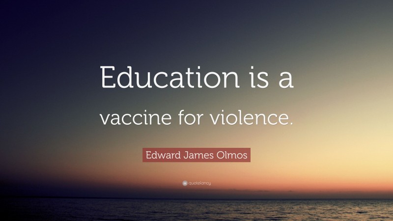Edward James Olmos Quote: “Education is a vaccine for violence.”