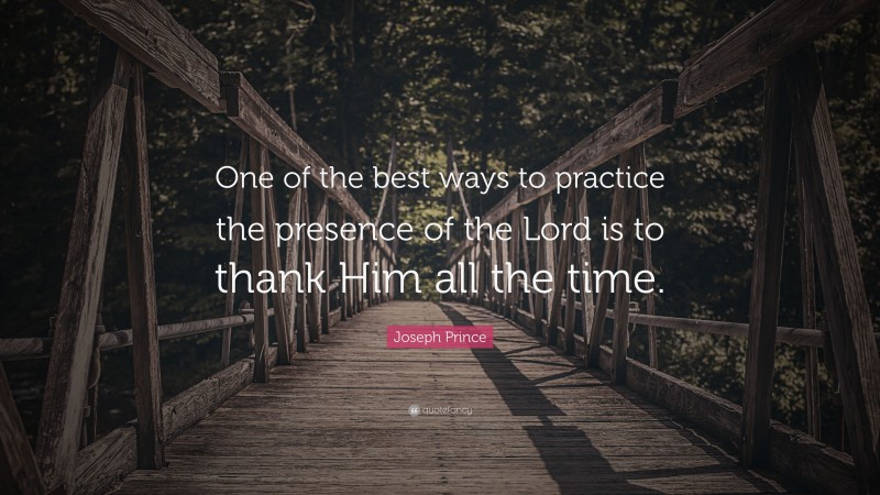 Joseph Prince Quote: “One of the best ways to practice the presence of the Lord is to thank Him all the time.”