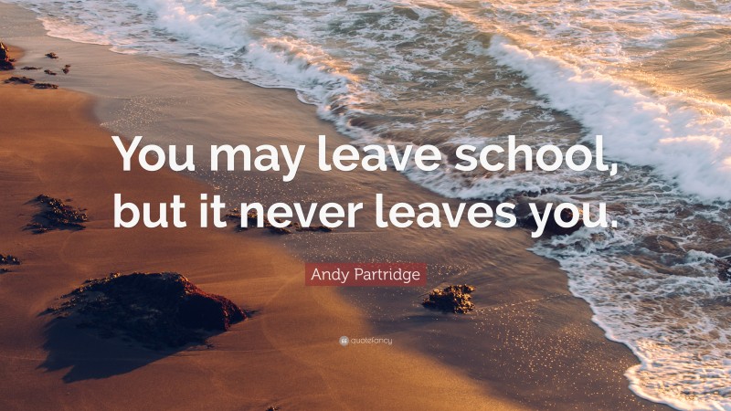 Andy Partridge Quote: “You may leave school, but it never leaves you.”