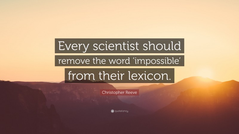 Christopher Reeve Quote: “Every scientist should remove the word ‘impossible’ from their lexicon.”