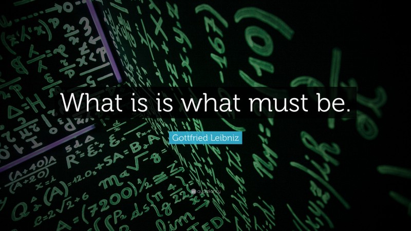 Gottfried Leibniz Quote: “What is is what must be.”