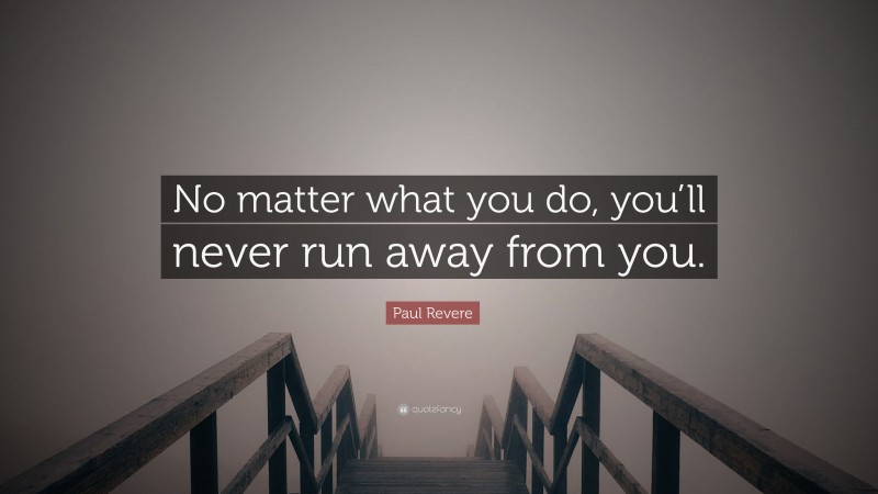 Paul Revere Quote: “No matter what you do, you’ll never run away from you.”