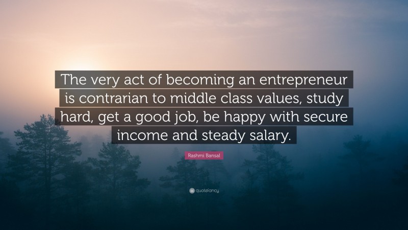 Rashmi Bansal Quote: “The very act of becoming an entrepreneur is contrarian to middle class values, study hard, get a good job, be happy with secure income and steady salary.”