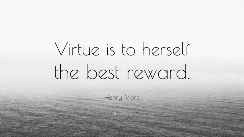 Henry More Quote: “Virtue is to herself the best reward.”