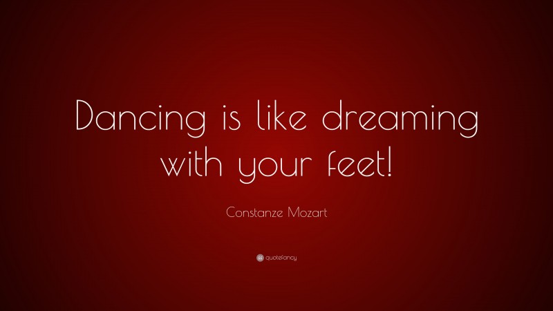Constanze Mozart Quote: “Dancing is like dreaming with your feet!”