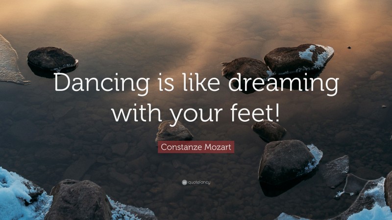 Constanze Mozart Quote: “Dancing is like dreaming with your feet!”
