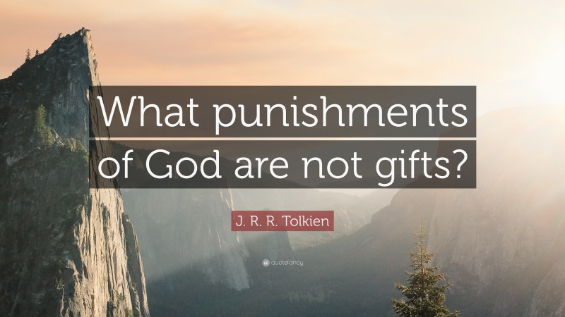 J. R. R. Tolkien Quote: “What punishments of God are not gifts?”