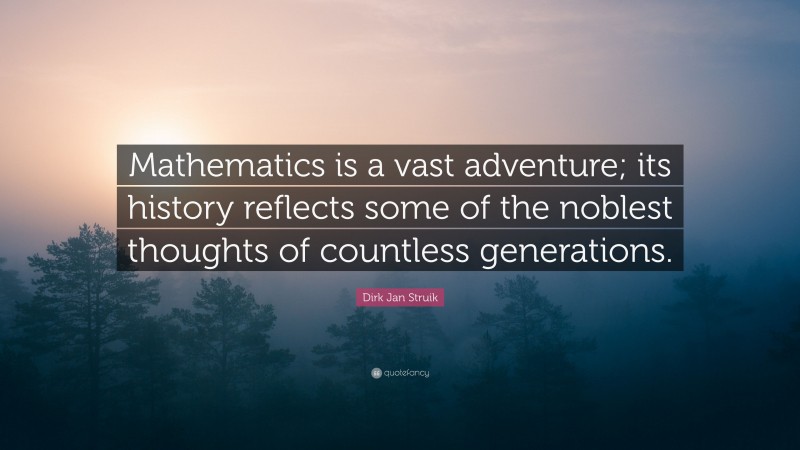 Dirk Jan Struik Quote: “Mathematics is a vast adventure; its history reflects some of the noblest thoughts of countless generations.”