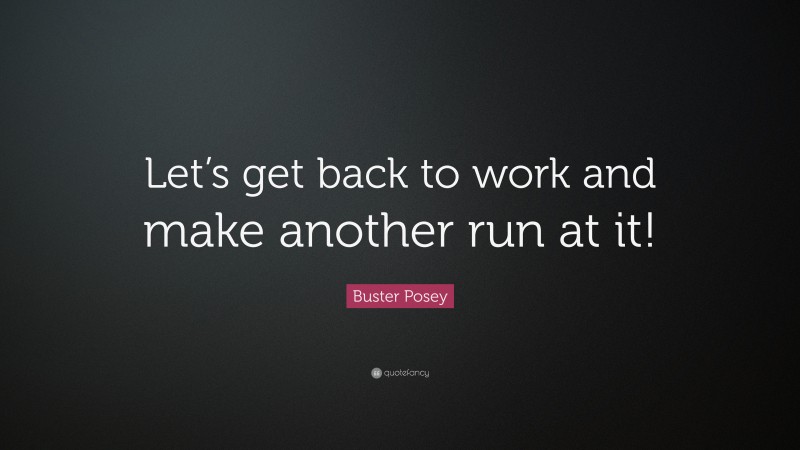 Buster Posey Quote Lets Get Back To Work And Make Another Run At It