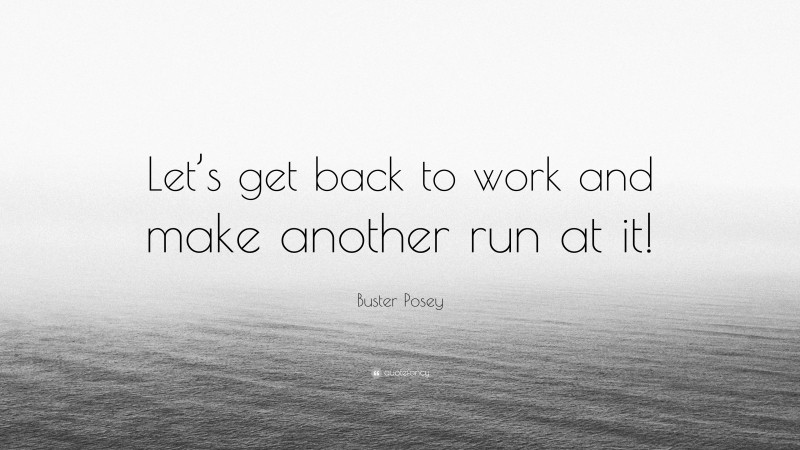 Buster Posey Quote Lets Get Back To Work And Make Another Run At It