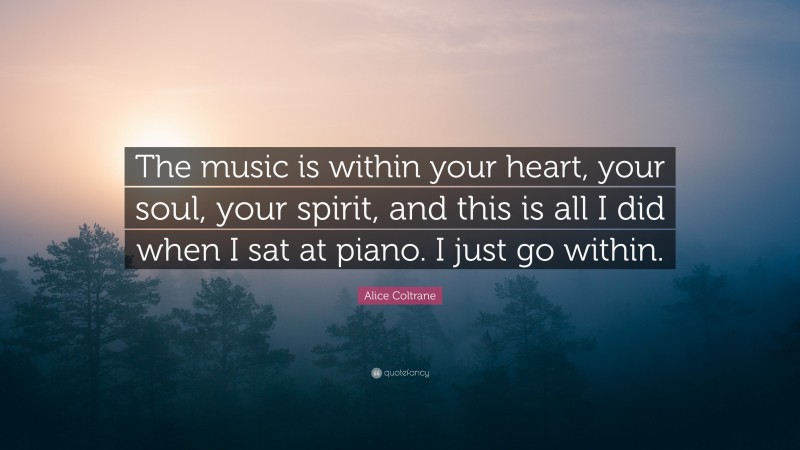 Alice Coltrane Quote: “The music is within your heart, your soul, your spirit, and this is all I did when I sat at piano. I just go within.”
