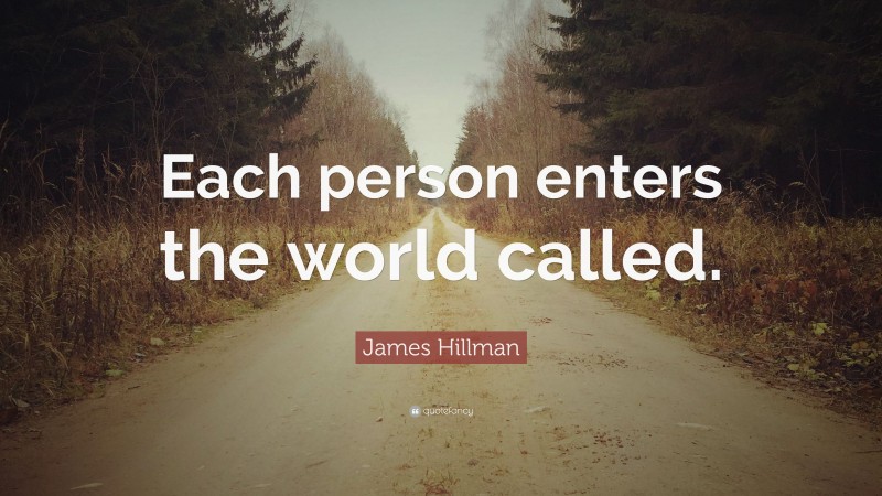 James Hillman Quote: “Each person enters the world called.”
