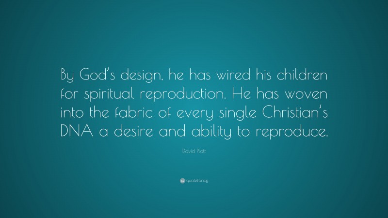 David Platt Quote: “By God’s design, he has wired his children for spiritual reproduction. He has woven into the fabric of every single Christian’s DNA a desire and ability to reproduce.”