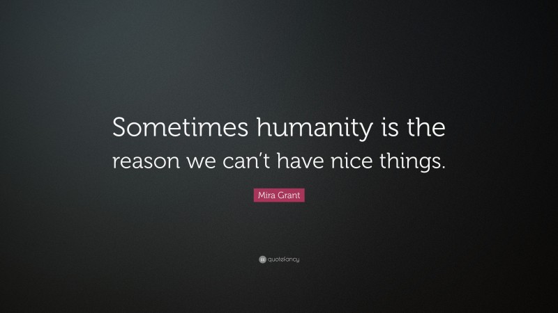 Mira Grant Quote: “Sometimes humanity is the reason we can’t have nice things.”