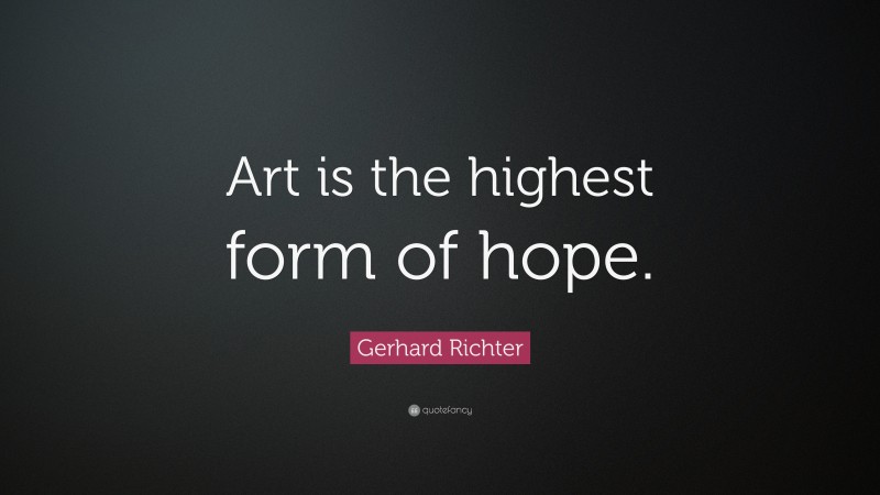 Gerhard Richter Quote: “Art is the highest form of hope.”