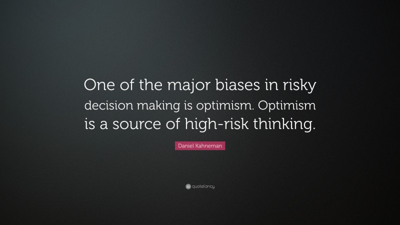 Daniel Kahneman Quote: “One of the major biases in risky decision making is optimism. Optimism is a source of high-risk thinking.”