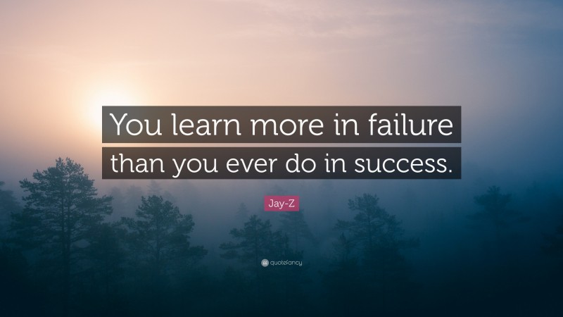 Jay-Z Quote: “You learn more in failure than you ever do in success.”