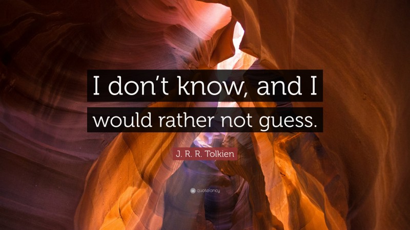 J. R. R. Tolkien Quote: “I don’t know, and I would rather not guess.”