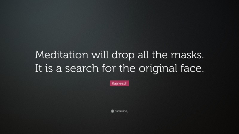 Rajneesh Quote: “Meditation will drop all the masks. It is a search for the original face.”