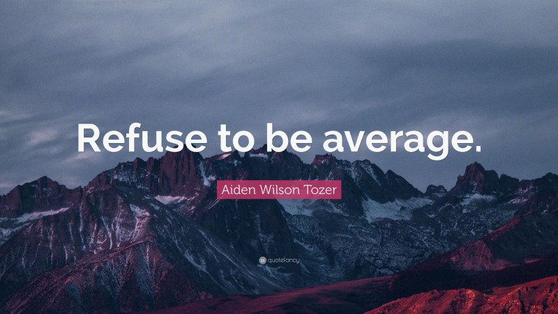 Aiden Wilson Tozer Quote: “Refuse to be average.”