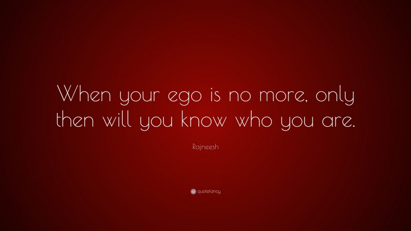 Rajneesh Quote: “When your ego is no more, only then will you know who you are.”