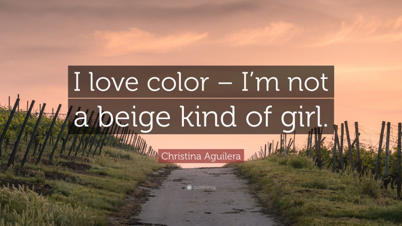 Christina Aguilera Quote: “I love color – I’m not a beige kind of girl.”