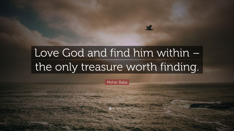 Meher Baba Quote: “Love God and find him within – the only treasure worth finding.”
