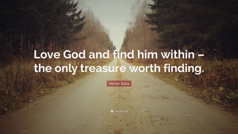 Meher Baba Quote: “Love God and find him within – the only treasure worth finding.”