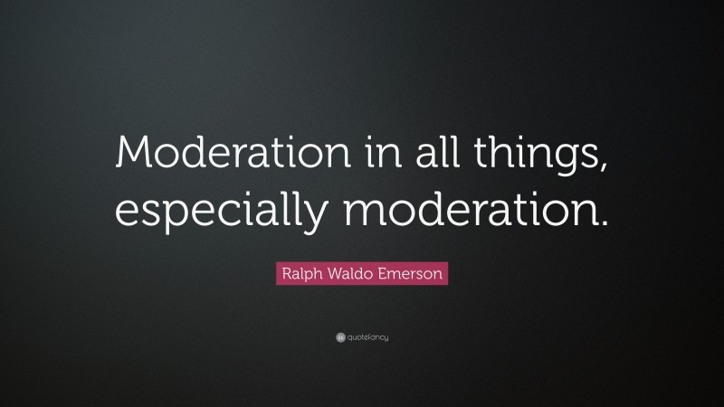 Ralph Waldo Emerson Quote: “Moderation in all things, especially moderation.”