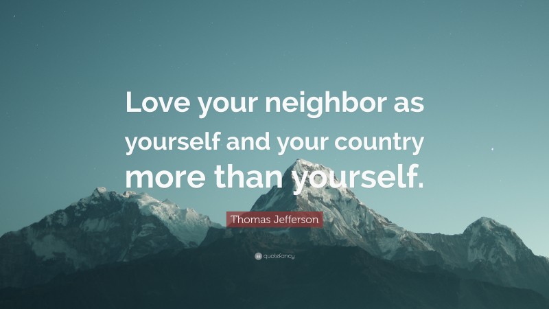 Thomas Jefferson Quote: “Love your neighbor as yourself and your country more than yourself.”
