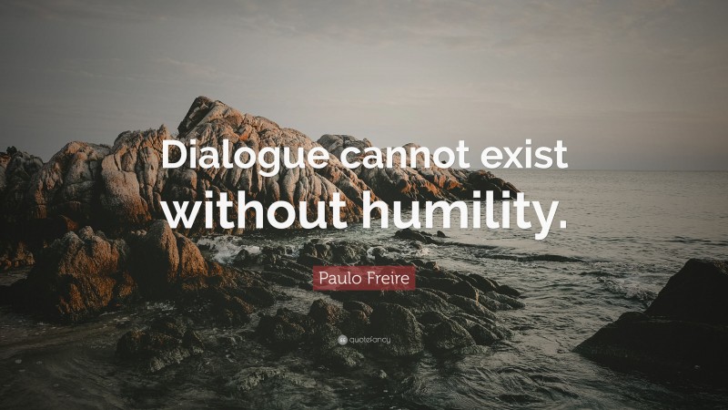 Paulo Freire Quote: “Dialogue cannot exist without humility.”