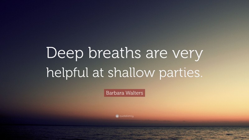 Barbara Walters Quote: “Deep breaths are very helpful at shallow parties.”