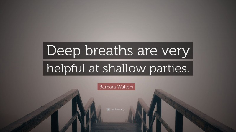 Barbara Walters Quote: “Deep breaths are very helpful at shallow parties.”
