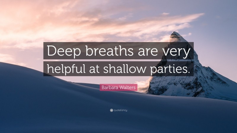 Barbara Walters Quote: “Deep breaths are very helpful at shallow parties.”