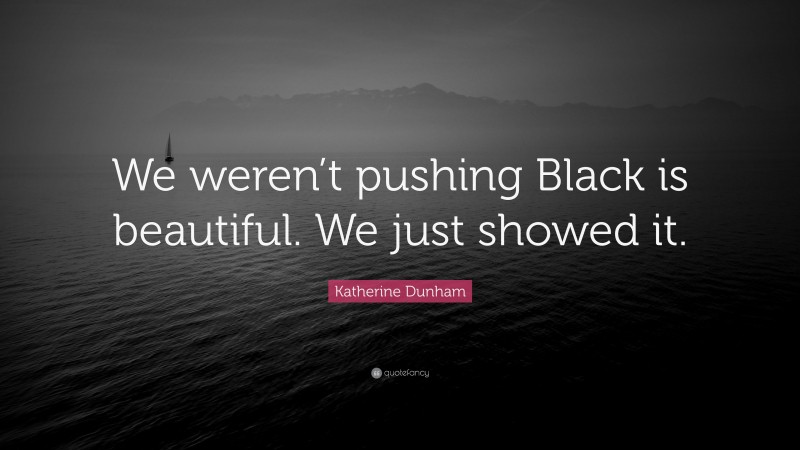 Katherine Dunham Quote: “We weren’t pushing Black is beautiful. We just showed it.”
