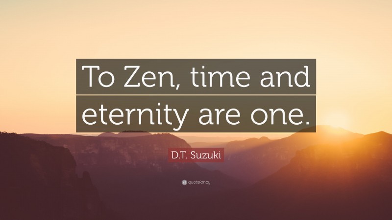 D.T. Suzuki Quote: “To Zen, time and eternity are one.”