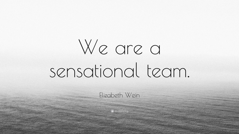 Elizabeth Wein Quote: “We are a sensational team.”