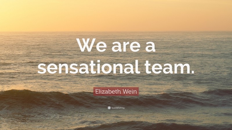 Elizabeth Wein Quote: “We are a sensational team.”
