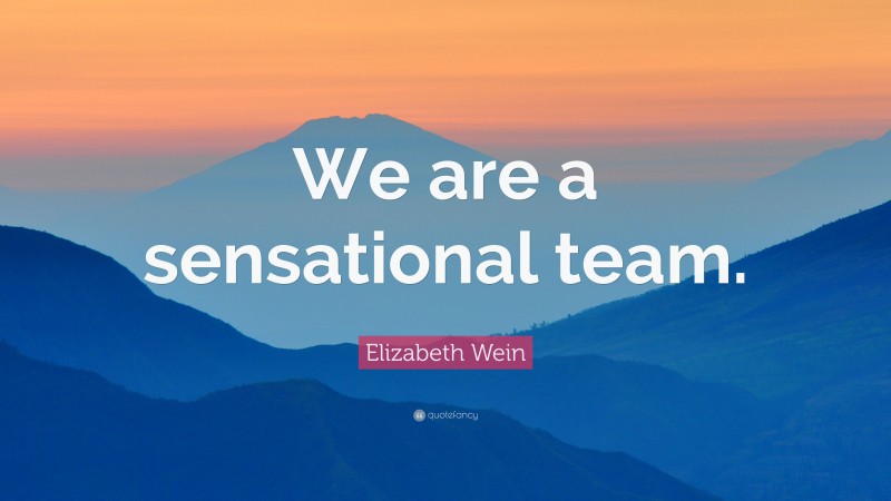 Elizabeth Wein Quote: “We are a sensational team.”
