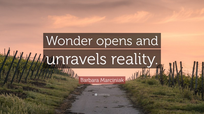 Barbara Marciniak Quote: “Wonder opens and unravels reality.”
