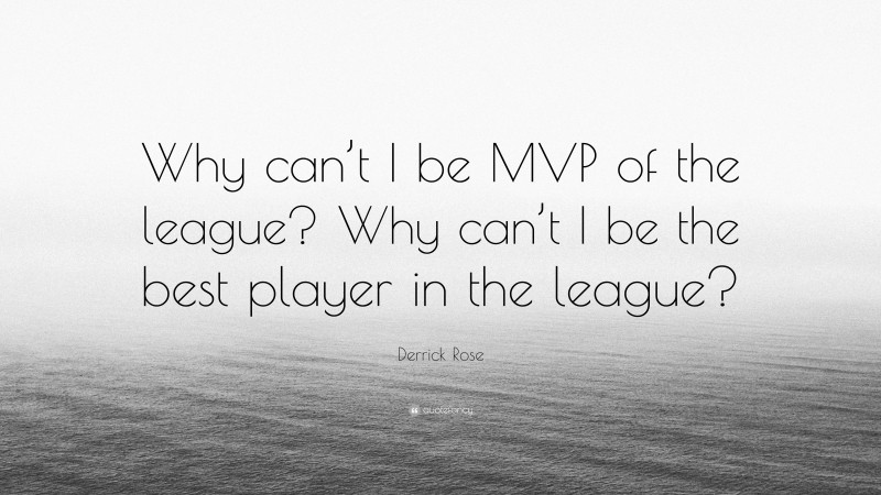 Derrick Rose Quote: “Why can’t I be MVP of the league? Why can’t I be the best player in the league?”