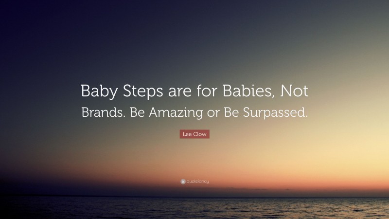Lee Clow Quote: “Baby Steps are for Babies, Not Brands. Be Amazing or Be Surpassed.”