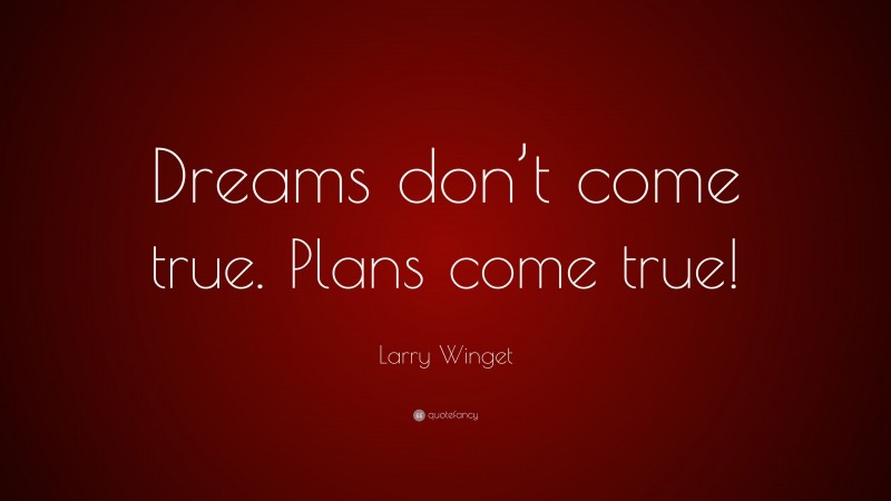 Larry Winget Quote: “Dreams don’t come true. Plans come true!”