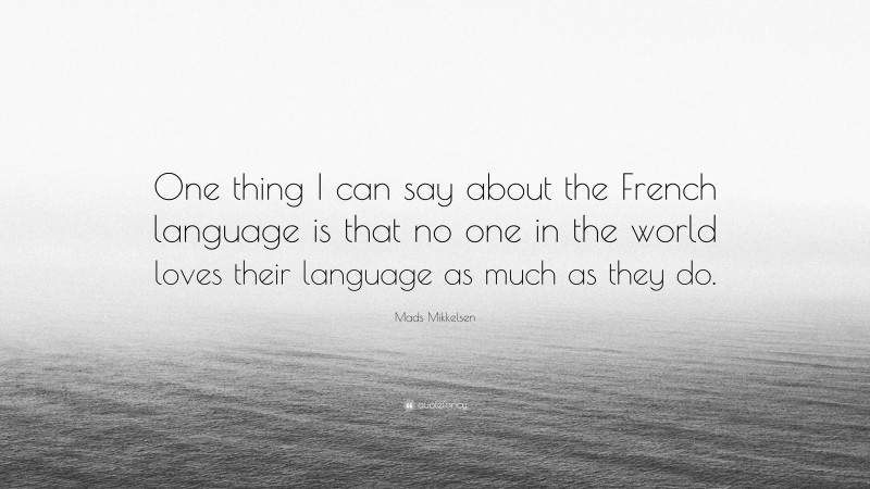 Mads Mikkelsen Quote: “One thing I can say about the French language is that no one in the world loves their language as much as they do.”