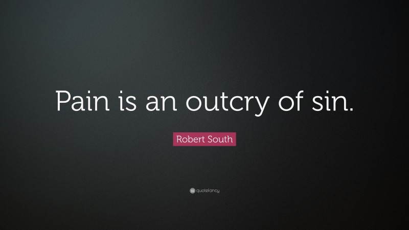 Robert South Quote: “Pain is an outcry of sin.”